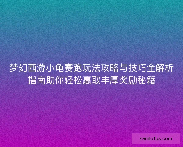梦幻西游小龟赛跑玩法攻略与技巧全解析指南助你轻松赢取丰厚奖励秘籍