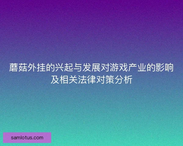 蘑菇外挂的兴起与发展对游戏产业的影响及相关法律对策分析