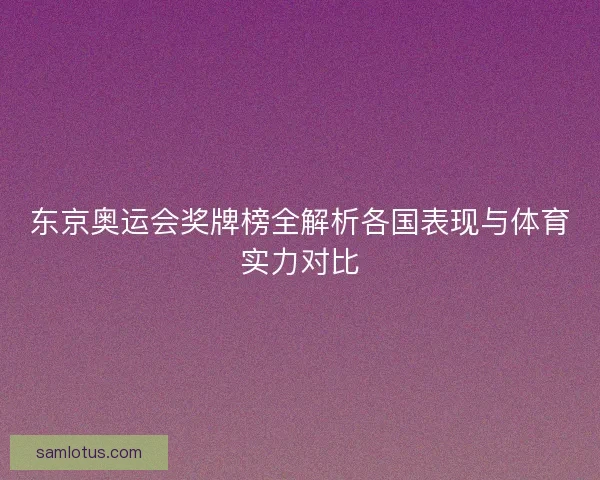东京奥运会奖牌榜全解析各国表现与体育实力对比